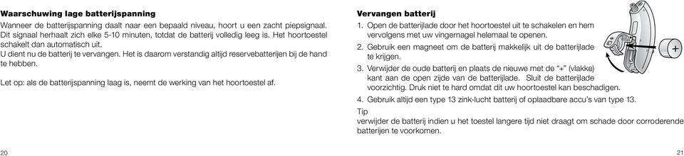 Het is daarom verstandig altijd reservebatterijen bij de hand te hebben. Let op: als de batterijspanning laag is, neemt de werking van het hoortoestel af. Vervangen batterij 1.