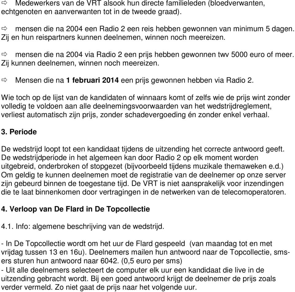 mensen die na 2004 via Radio 2 een prijs hebben gewonnen twv 5000 euro of meer. Zij kunnen deelnemen, winnen noch meereizen. Mensen die na 1 februari 2014 een prijs gewonnen hebben via Radio 2.