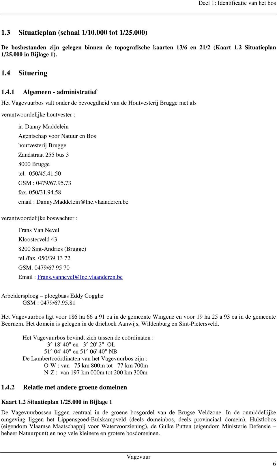 Danny Maddelein Agentschap voor Natuur en Bos houtvesterij Brugge Zandstraat 255 bus 3 8000 Brugge tel. 050/45.41.50 GSM : 0479/67.95.73 fax. 050/31.94.58 email : Danny.Maddelein@lne.vlaanderen.