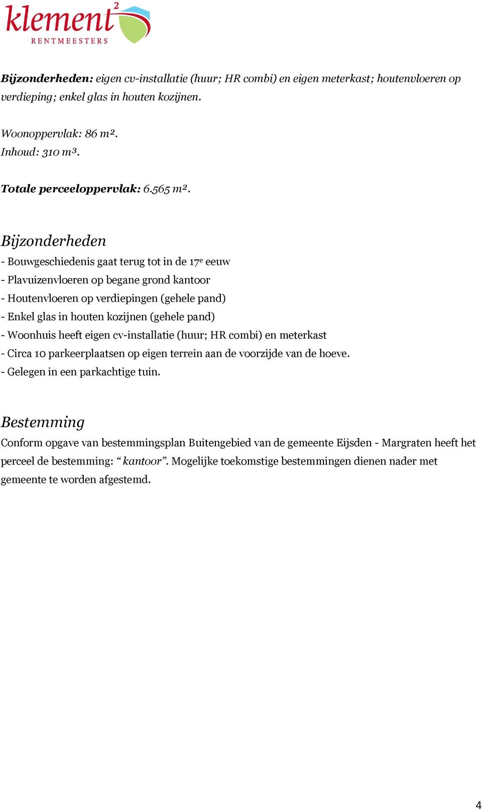 Bijzonderheden - Bouwgeschiedenis gaat terug tot in de 17 e eeuw - Plavuizenvloeren op begane grond kantoor - Houtenvloeren op verdiepingen (gehele pand) - Enkel glas in houten kozijnen (gehele pand)