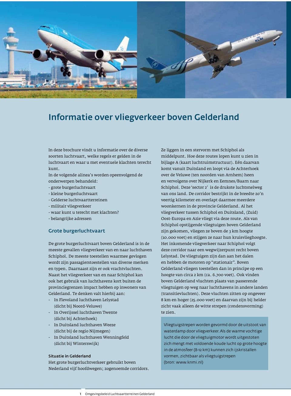 terecht met klachten? - belangrijke adressen Grote burgerluchtvaart De grote burgerluchtvaart boven Gelderland is in de meeste gevallen vliegverkeer van en naar luchthaven Schiphol.