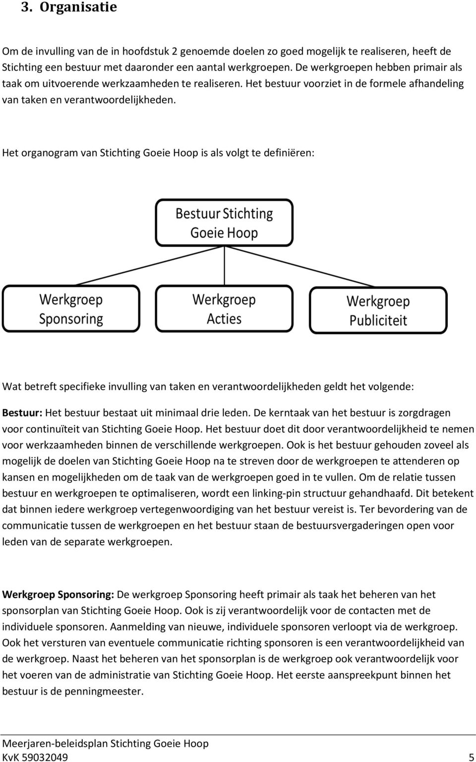 Het organogram van Stichting Goeie Hoop is als volgt te definiëren: Wat betreft specifieke invulling van taken en verantwoordelijkheden geldt het volgende: Bestuur: Het bestuur bestaat uit minimaal
