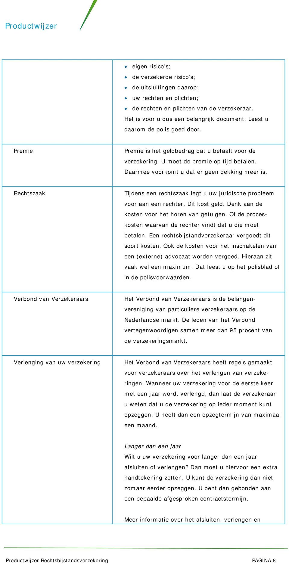 Rechtszaak Tijdens een rechtszaak legt u uw juridische probleem voor aan een rechter. Dit kost geld. Denk aan de kosten voor het horen van getuigen.