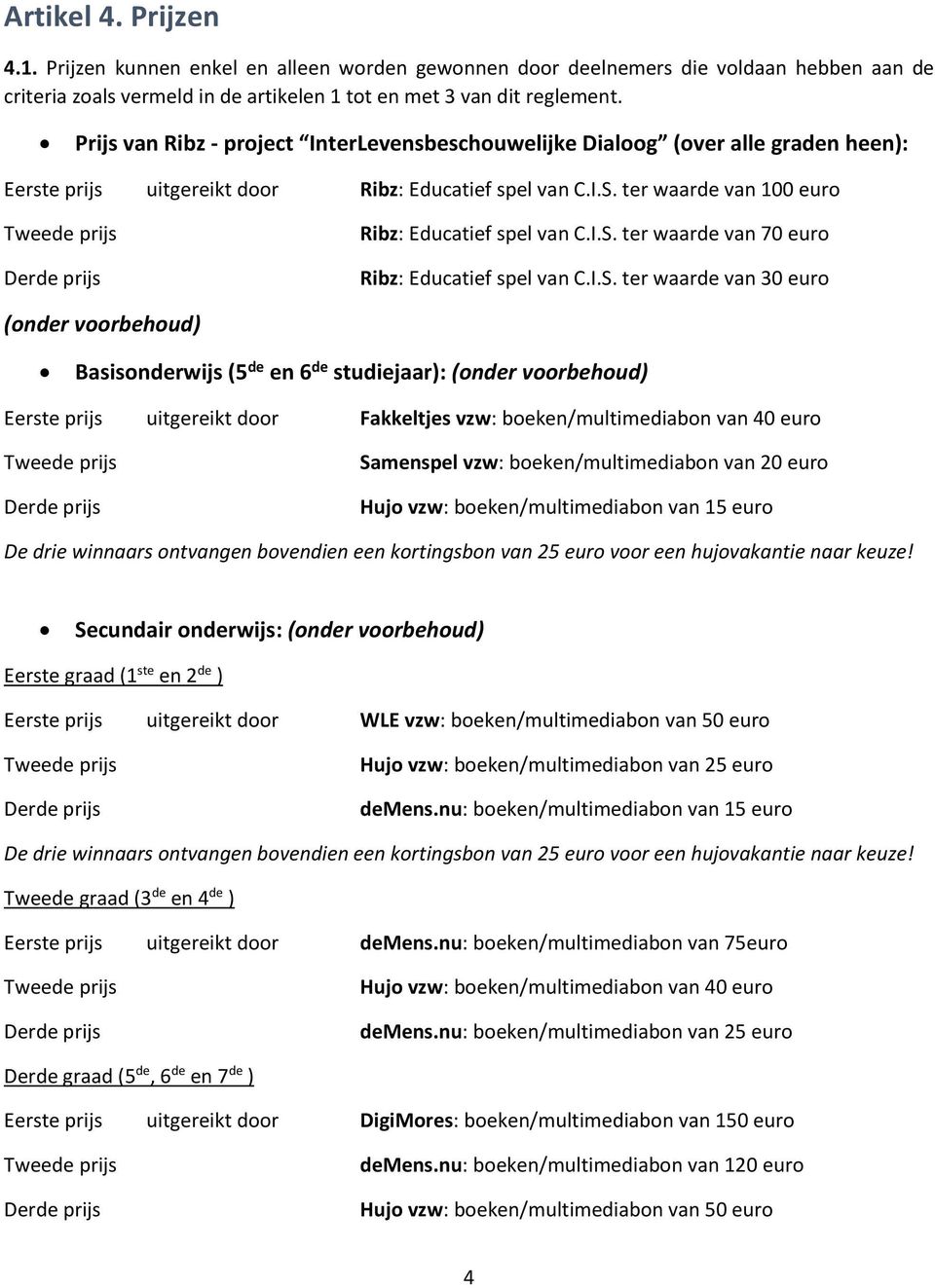 I.S. ter waarde van 30 euro (onder voorbehoud) Basisonderwijs (5 de en 6 de studiejaar): (onder voorbehoud) Eerste prijs uitgereikt door Fakkeltjes vzw: boeken/multimediabon van 40 euro Samenspel