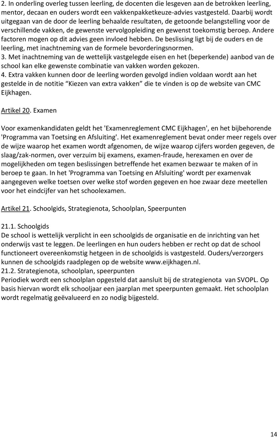 Andere factoren mogen op dit advies geen invloed hebben. De beslissing ligt bij de ouders en de leerling, met inachtneming van de formele bevorderingsnormen. 3.