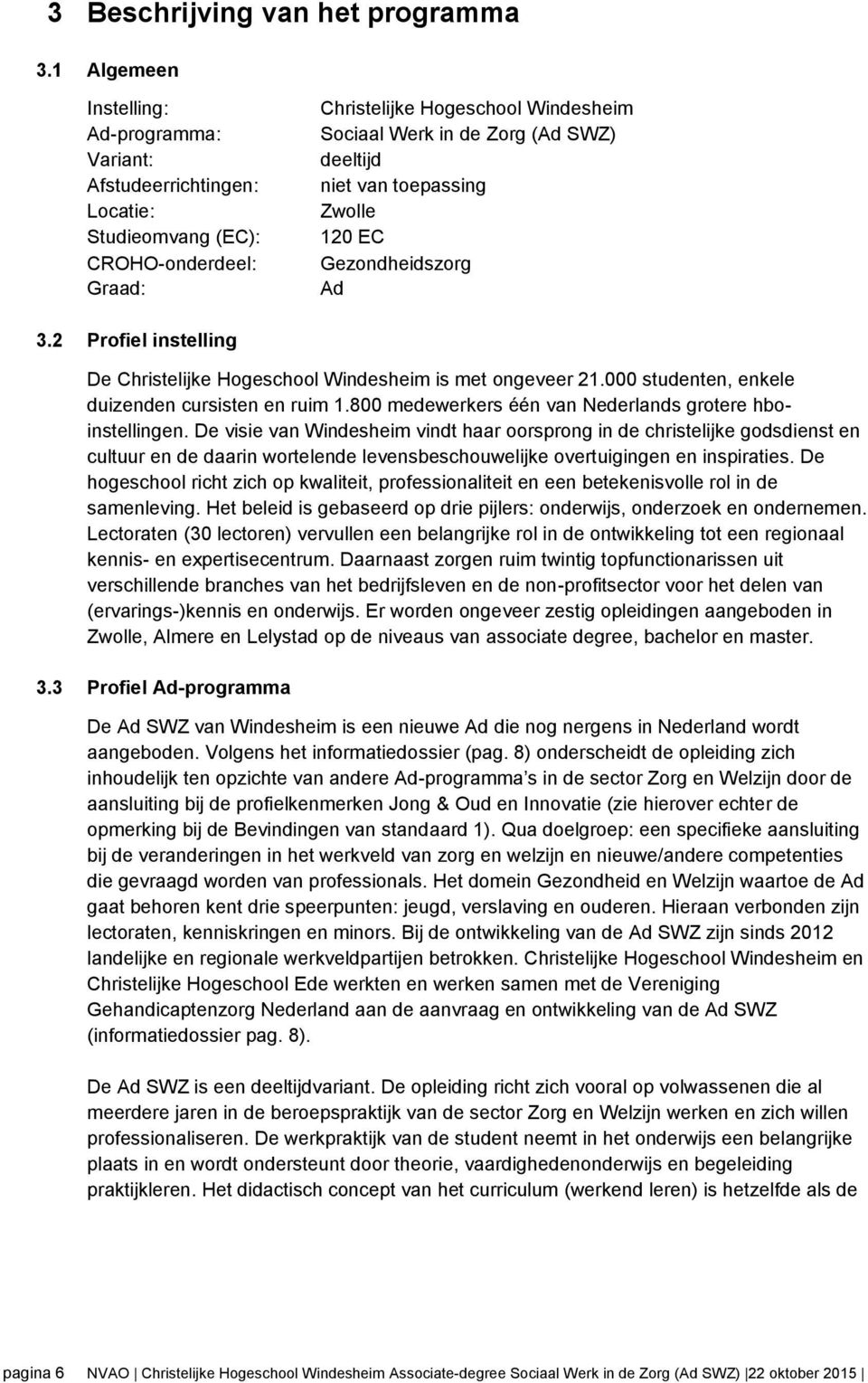 niet van toepassing Zwolle 120 EC Gezondheidszorg Ad 3.2 Profiel instelling De Christelijke Hogeschool Windesheim is met ongeveer 21.000 studenten, enkele duizenden cursisten en ruim 1.