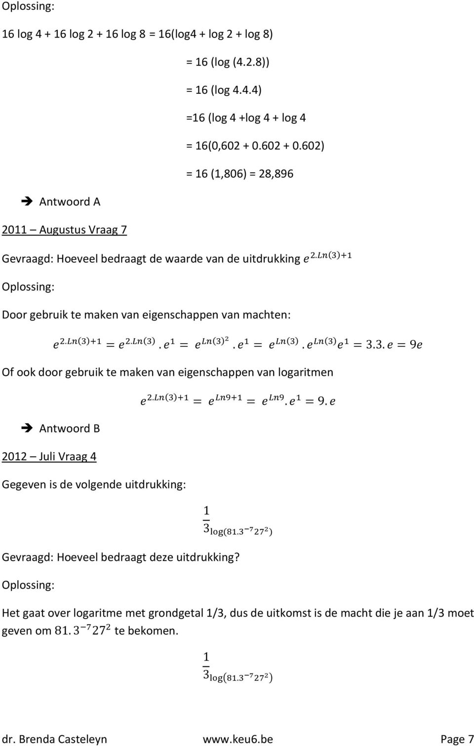 ( ). = ( ). = ( ). ( ) = 3.3. = 9 Of ook door gebruik te maken van eigenschappen van logaritmen. ( ) = =. = 9. Antwoord B 2012 Juli Vraag 4 Gegeven is de volgende uitdrukking: 1 3 (.