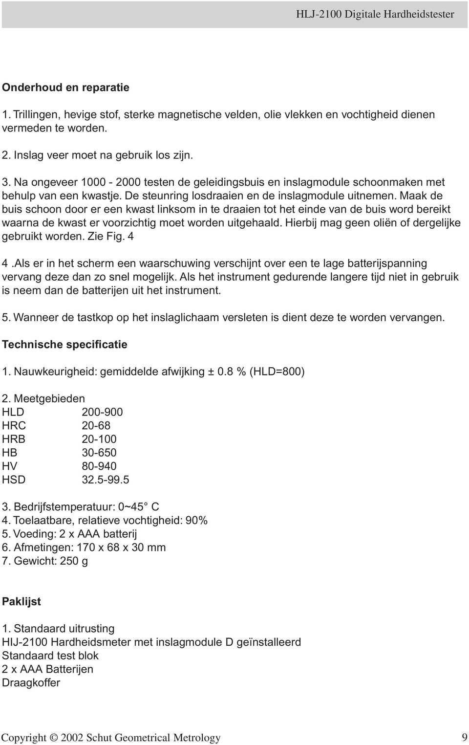 Maak de buis schoon door er een kwast linksom in te draaien tot het einde van de buis word bereikt waarna de kwast er voorzichtig moet worden uitgehaald.