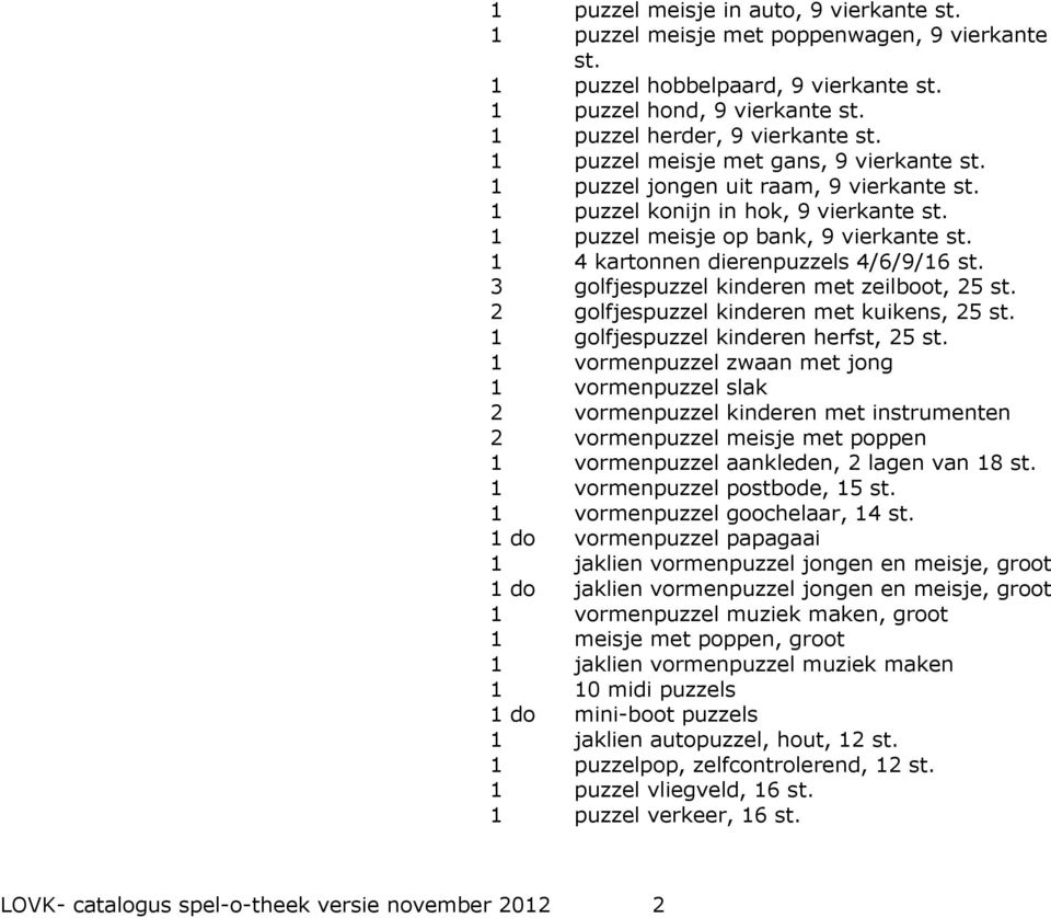 1 puzzel meisje op bank, 9 vierkante st. 1 4 kartonnen dierenpuzzels 4/6/9/16 st. 3 golfjespuzzel kinderen met zeilboot, 25 st. 2 golfjespuzzel kinderen met kuikens, 25 st.