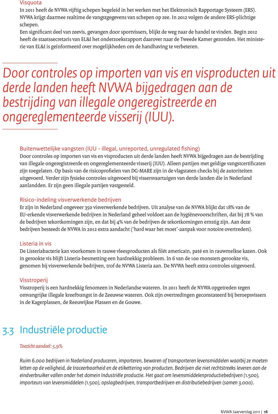 Begin 2012 heeft de staatssecretaris van EL&I het onderzoeksrapport daarover naar de Tweede Kamer gezonden. Het ministerie van EL&I is geïnformeerd over mogelijkheden om de handhaving te verbeteren.