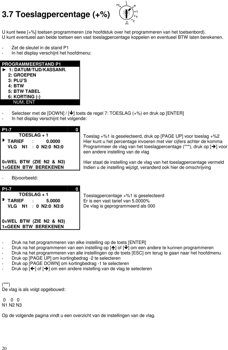 - Zet de sleutel in de stand P1 - In het display verschijnt het hoofdmenu: PROGRAMMEERSTAND P1 1: DATUM/TIJD/KASSANR.