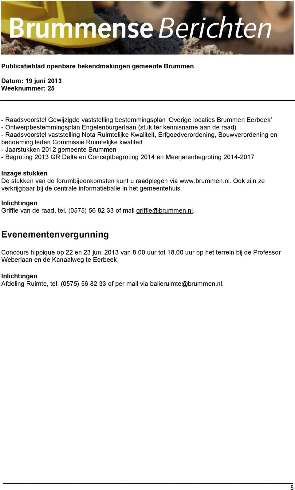 Meerjarenbegroting 2014-2017 Inzage stukken De stukken van de forumbijeenkomsten kunt u raadplegen via www.brummen.nl. Ook zijn ze verkrijgbaar bij de centrale informatiebalie in het gemeentehuis.