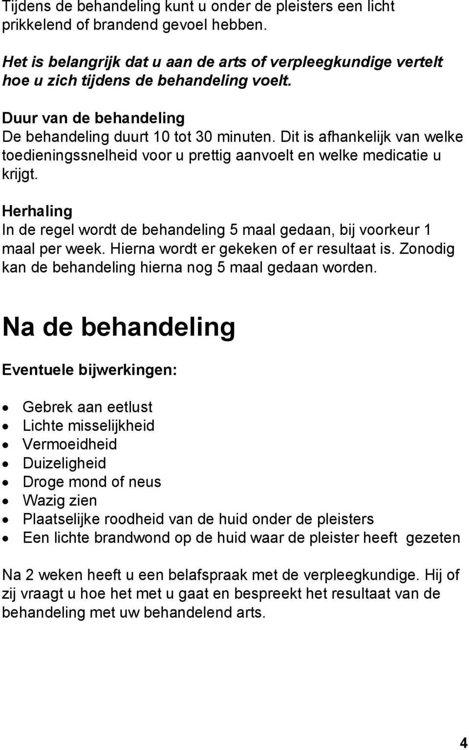 Herhaling In de regel wordt de behandeling 5 maal gedaan, bij voorkeur 1 maal per week. Hierna wordt er gekeken of er resultaat is. Zonodig kan de behandeling hierna nog 5 maal gedaan worden.