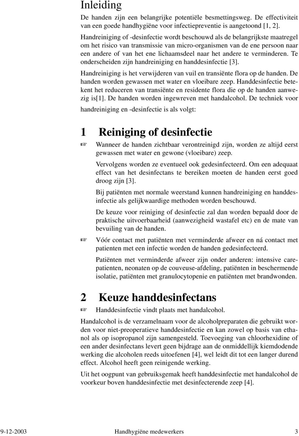 andere te verminderen. Te onderscheiden zijn handreiniging en handdesinfectie [3]. Handreiniging is het verwijderen van vuil en transiënte flora op de handen.