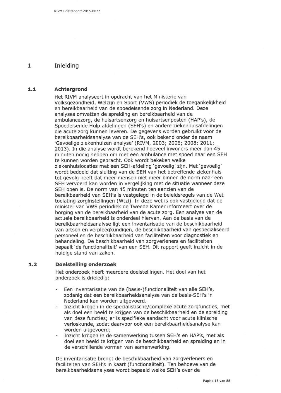 Deze analyses omvatten de spreiding en bereikbaarheid van de ambulancezorg, de huisartsenzorg en huisartsenposten (HAP s), de Spoedeisende Hulp afdelingen (SEH s) en andere ziekenhuisafdelingen die