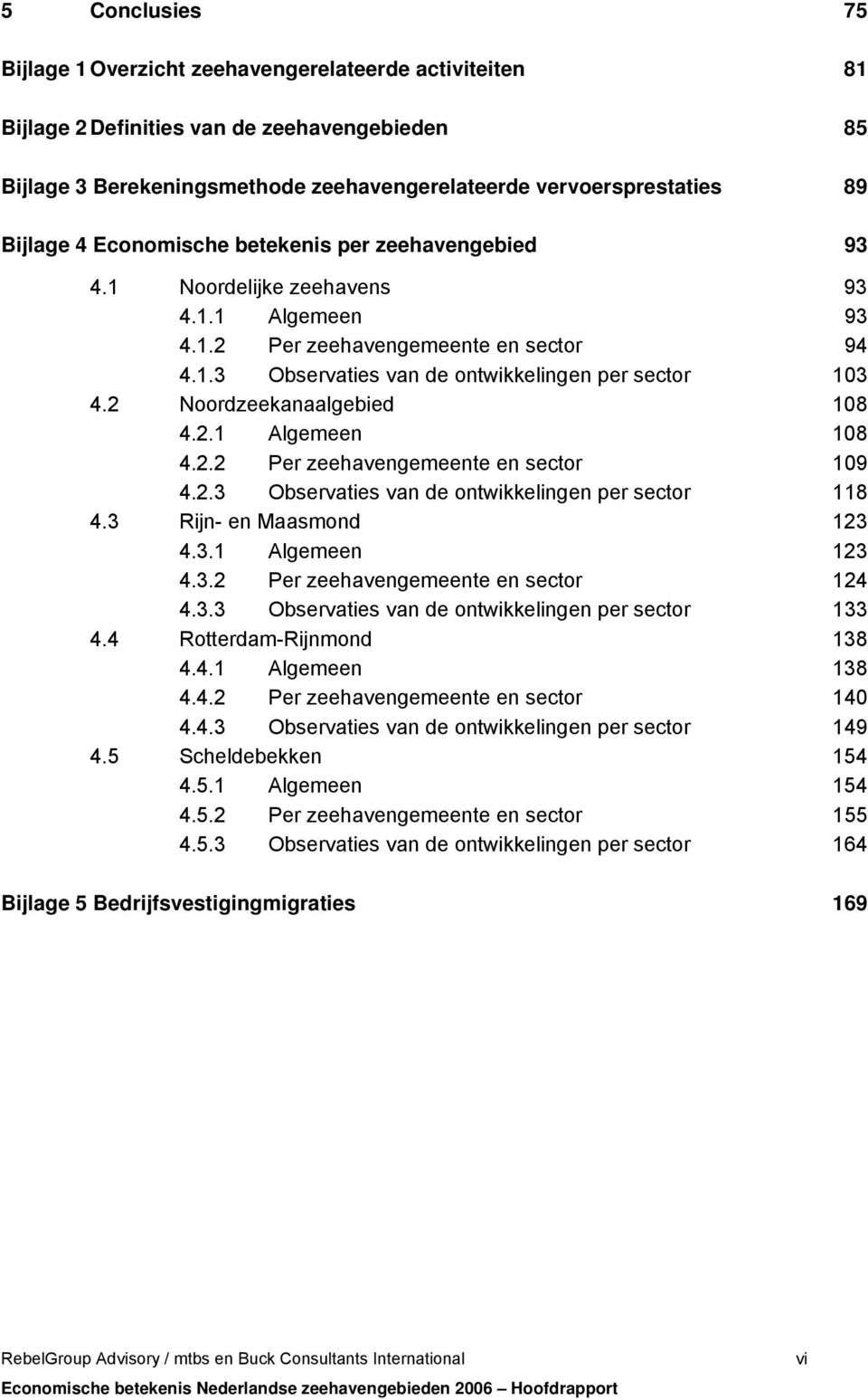 2 Noordzeekanaalgebied 108 4.2.1 Algemeen 108 4.2.2 Per zeehavengemeente en sector 109 4.2.3 Observaties van de ontwikkelingen per sector 118 4.3 Rijn- en Maasmond 123 4.3.1 Algemeen 123 4.3.2 Per zeehavengemeente en sector 124 4.