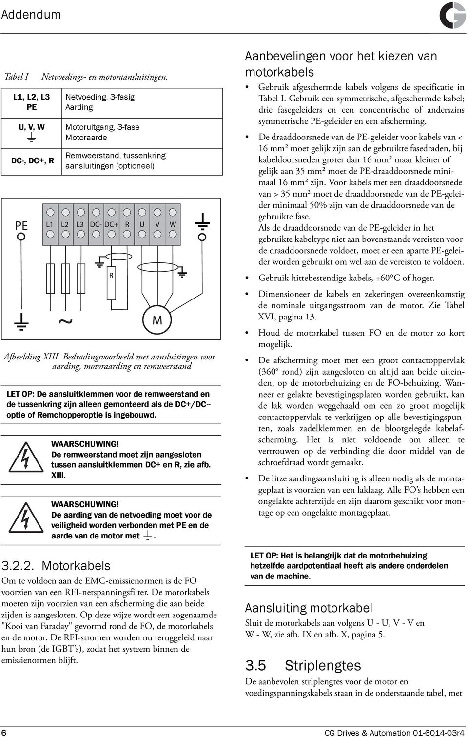 motoraarding en remweerstand LET OP: De aansluitklemmen voor de remweerstand en de tussenkring zijn alleen gemonteerd als de DC+/DC-- optie of Remchopperoptie is ingebouwd. WAARSCHUWING!