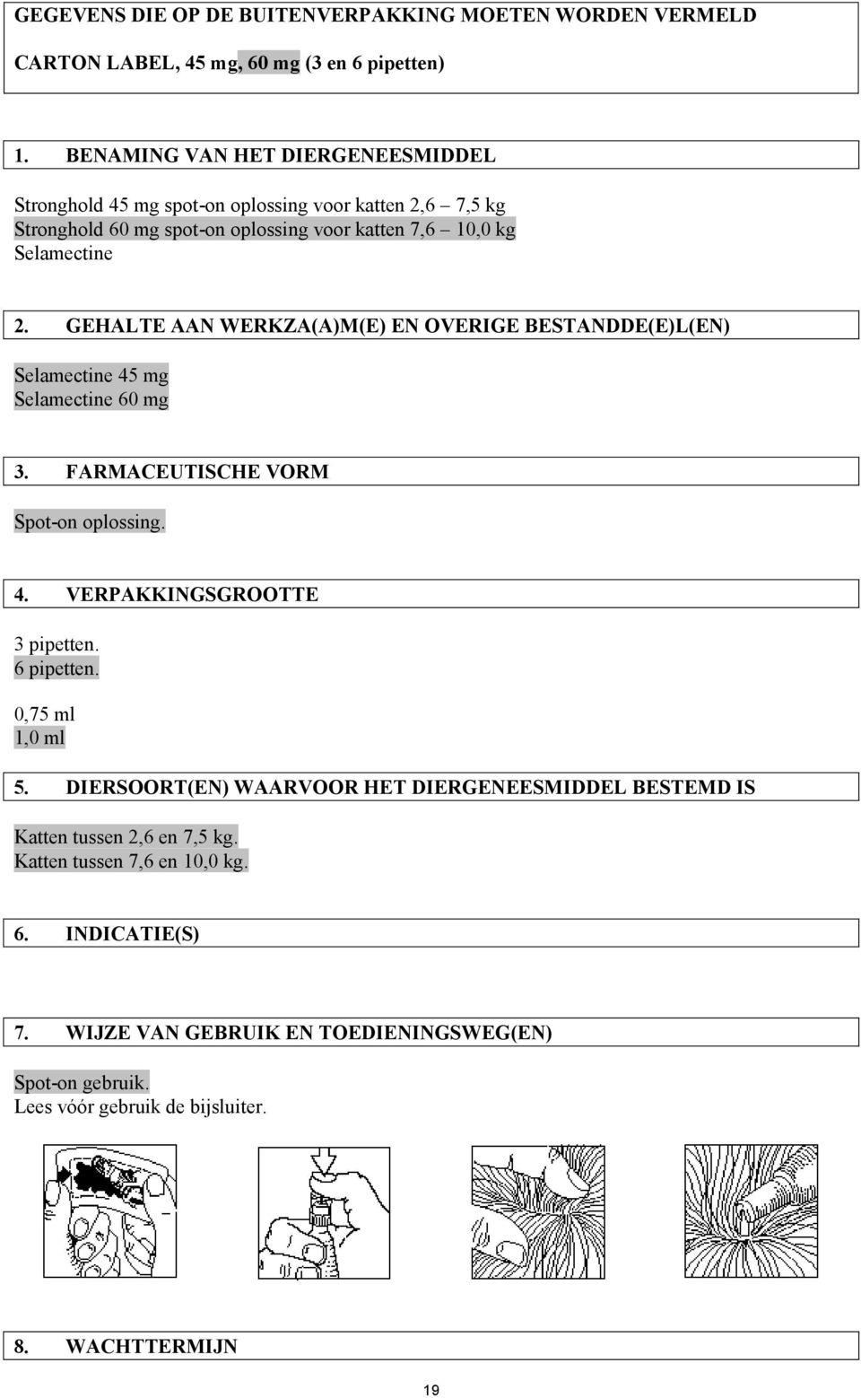 GEHALTE AAN WERKZA(A)M(E) EN OVERIGE BESTANDDE(E)L(EN) Selamectine 45 mg Selamectine 60 mg 3. FARMACEUTISCHE VORM Spot-on oplossing. 4. VERPAKKINGSGROOTTE 3 pipetten. 6 pipetten.