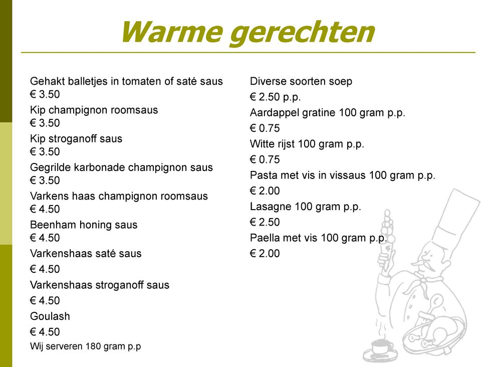 50 Varkenshaas stroganoff saus 4.50 Goulash 4.50 Wij serveren 180 gram p.p Diverse soorten soep 2.50 p.p. Aardappel gratine 100 gram p.