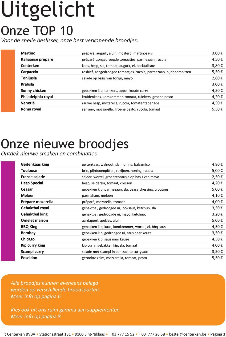 tonijn, mayo 2,80 Krabsla 3,00 Sunny chicken gebakken kip, tuinkers, appel, koude curry 4,50 Philadelphia royal kruidenkaas, komkommer, tomaat, tuinkers, groene pesto 4,20 Venetië rauwe hesp,