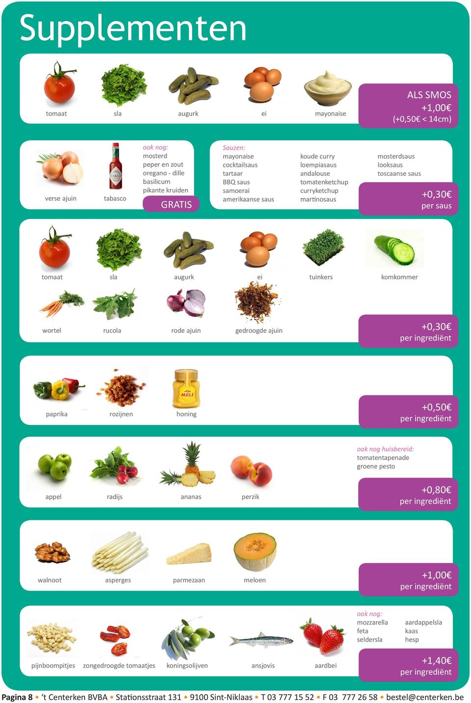 ei tuinkers komkommer wortel rucola rode ajuin gedroogde ajuin +0,30 per ingrediënt paprika rozijnen honing +0,50 per ingrediënt ook nog huisbereid: tomatentapenade groene pesto appel radijs ananas