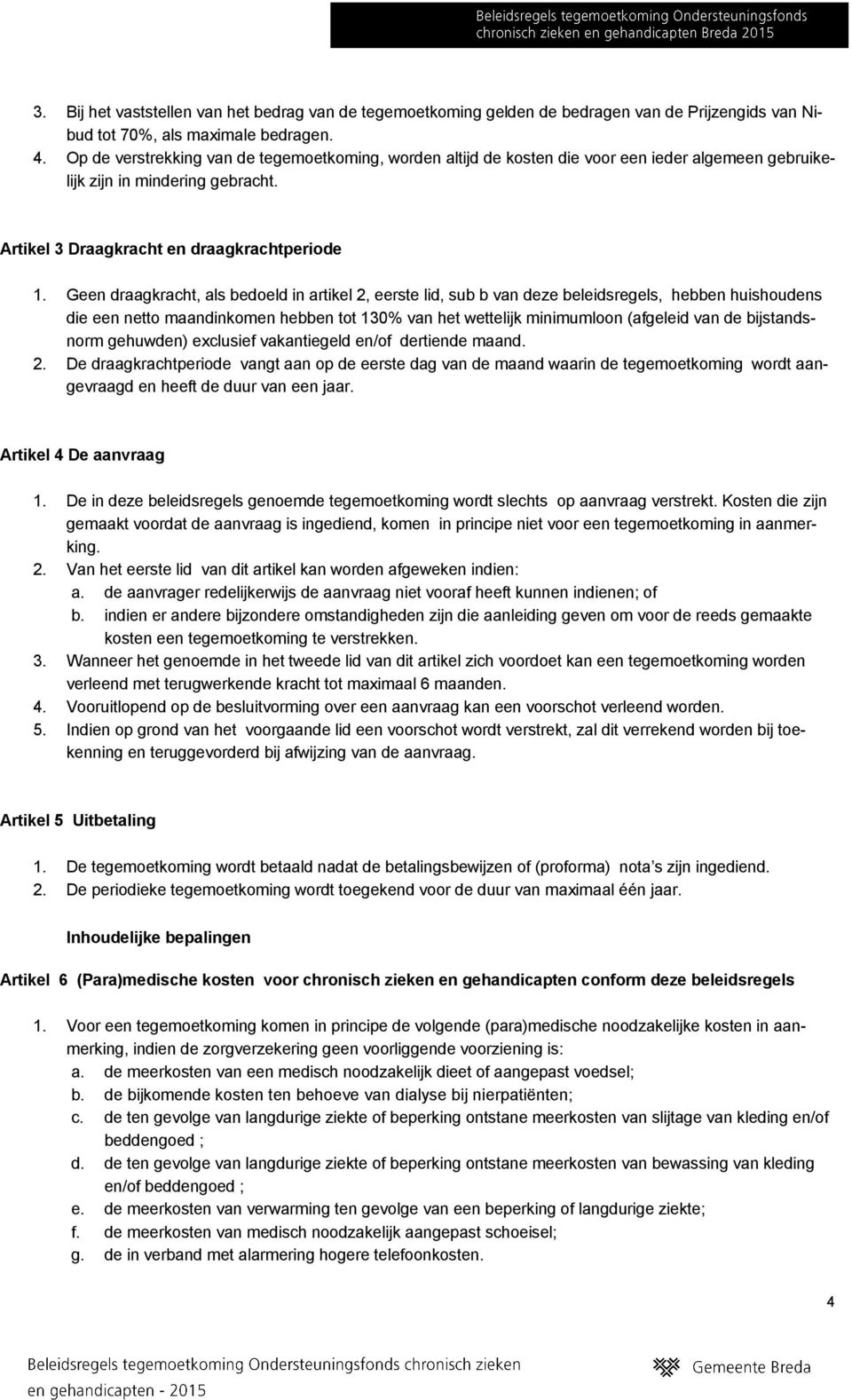 Geen draagkracht, als bedoeld in artikel 2, eerste lid, sub b van deze beleidsregels, hebben huishoudens die een netto maandinkomen hebben tot 130% van het wettelijk minimumloon (afgeleid van de