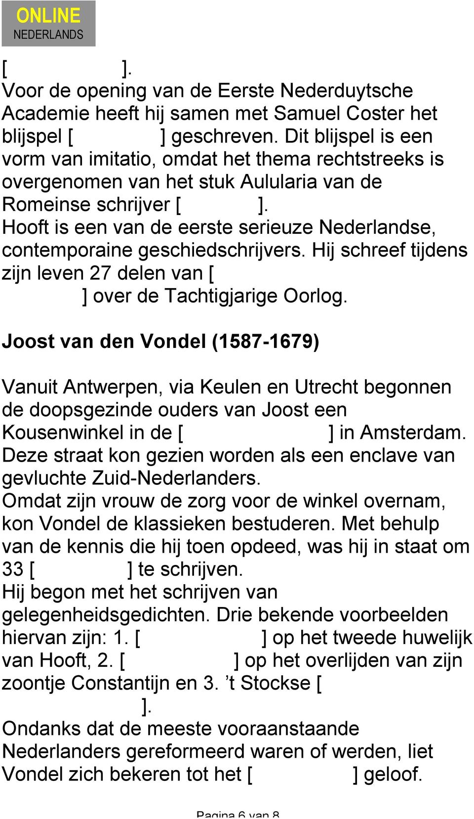 Hooft is een van de eerste serieuze Nederlandse, contemporaine geschiedschrijvers. Hij schreef tijdens zijn leven 27 delen van [ De Nederlandsche historiën ] over de Tachtigjarige Oorlog.