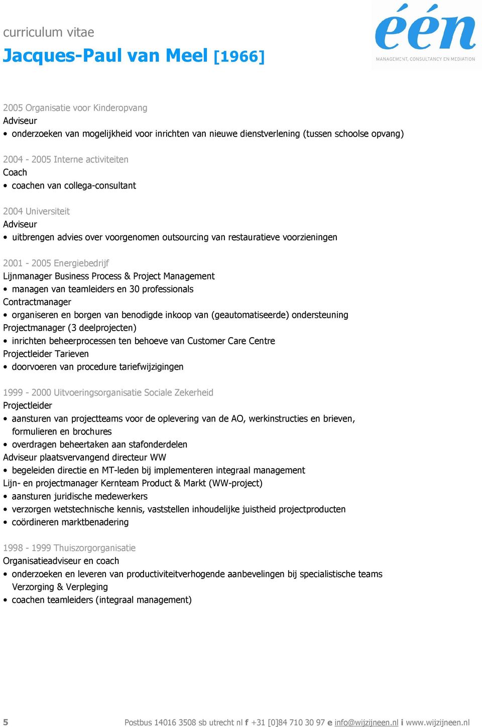 managen van teamleiders en 30 professionals Contractmanager organiseren en borgen van benodigde inkoop van (geautomatiseerde) ondersteuning Projectmanager (3 deelprojecten) inrichten beheerprocessen