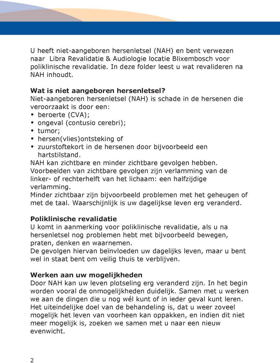 Niet-aangeboren hersenletsel (NAH) is schade in de hersenen die veroorzaakt is door een: beroerte (CVA); ongeval (contusio cerebri); tumor; hersen(vlies)ontsteking of zuurstoftekort in de hersenen