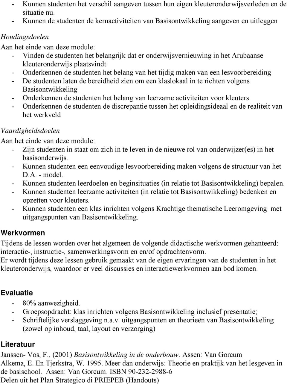 het Arubaanse kleuteronderwijs plaatsvindt - Onderkennen de studenten het belang van het tijdig maken van een lesvoorbereiding - De studenten laten de bereidheid zien om een klaslokaal in te richten