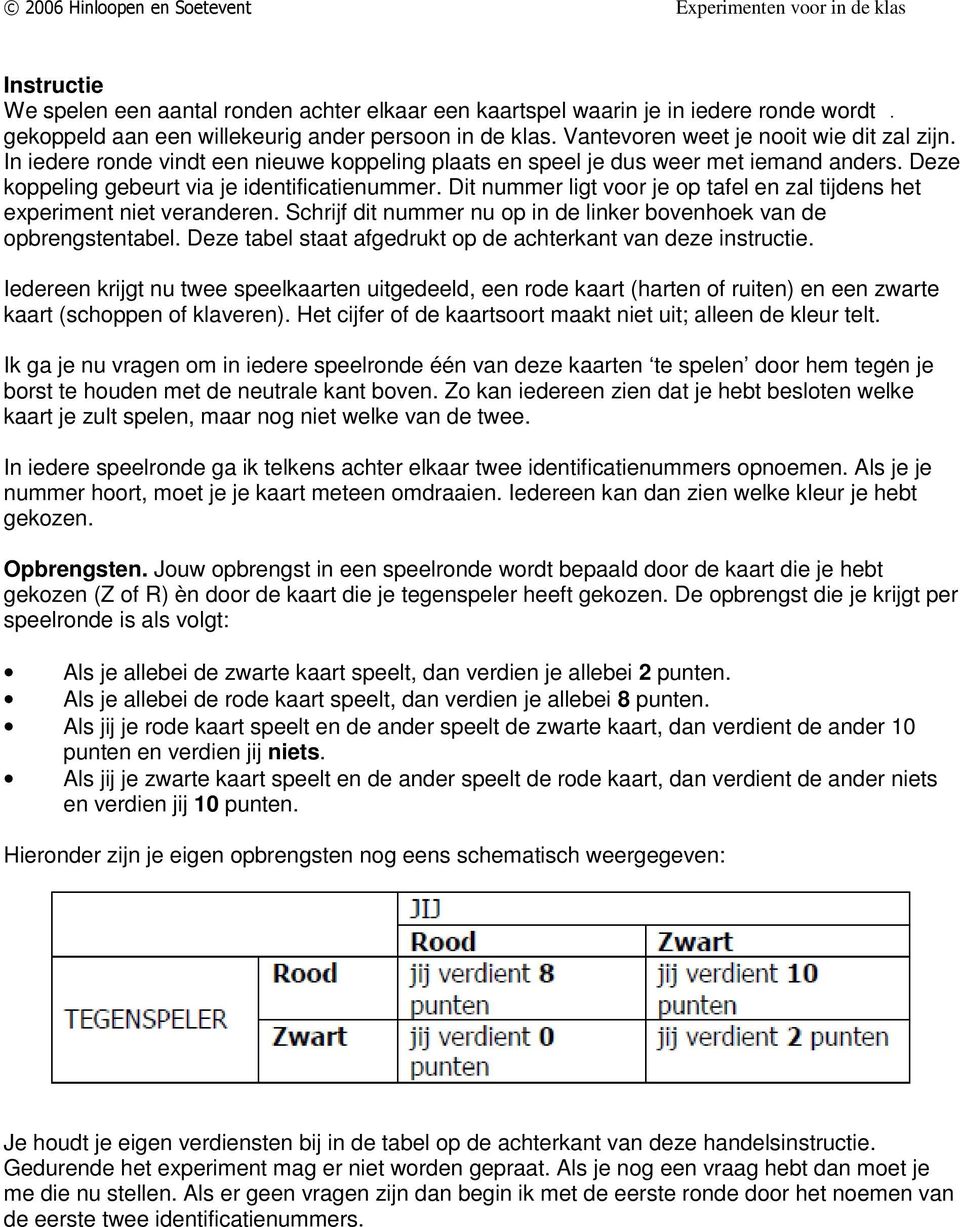 Dit nummer ligt voor je op tafel en zal tijdens het experiment niet veranderen. Schrijf dit nummer nu op in de linker bovenhoek van de opbrengstentabel.