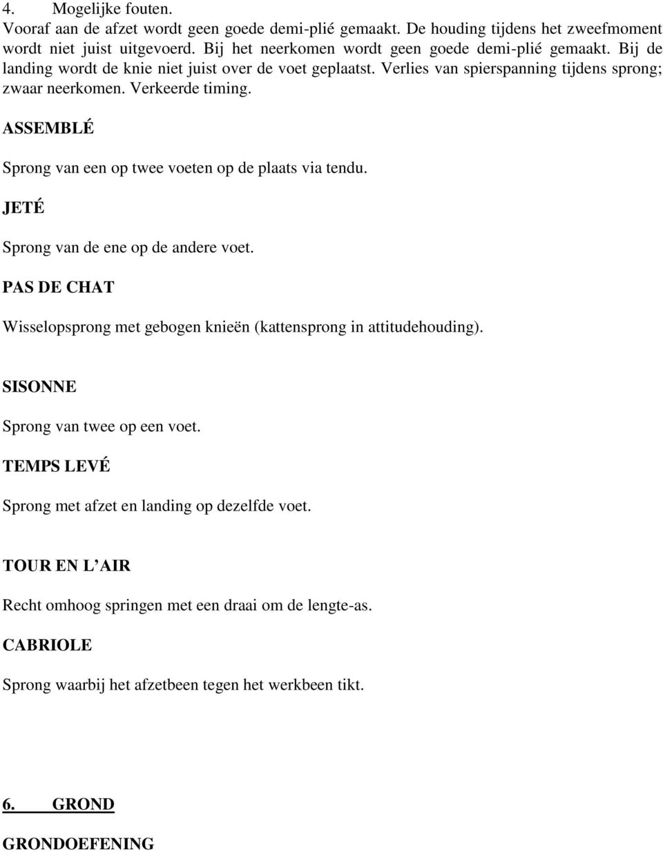 Verkeerde timing. ASSEMBLÉ Sprong van een op twee voeten op de plaats via tendu. JETÉ Sprong van de ene op de andere voet.