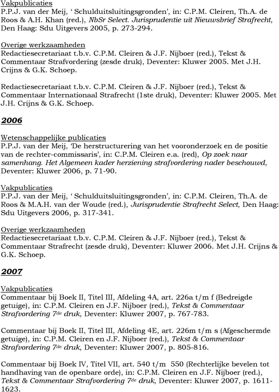 Het Algemeen kader herziening strafvordering nader beschouwd, Deventer: Kluwer 2006, p. 71-90. Roos & M.A.H. van der Woude (red.), Jurisprudentie Strafrecht Select, Den Haag: Sdu Uitgevers 2006, p.