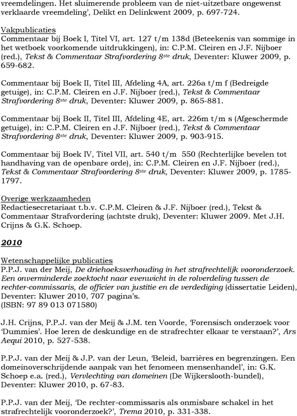 659-682. Strafvordering 8 ste druk, Deventer: Kluwer 2009, p. 865-881. Strafvordering 8 ste druk, Deventer: Kluwer 2009, p. 903-915. handhaving van de openbare orde), in: C.P.M. Cleiren en J.F.