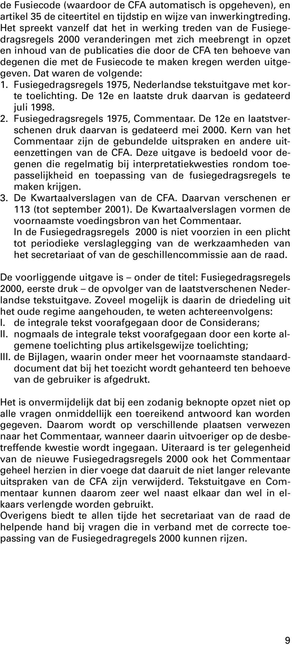 Fusiecode te maken kregen werden uitgegeven. Dat waren de volgende: 1. Fusiegedragsregels 1975, Nederlandse tekstuitgave met korte toelichting. De 12e en laatste druk daarvan is gedateerd juli 1998.