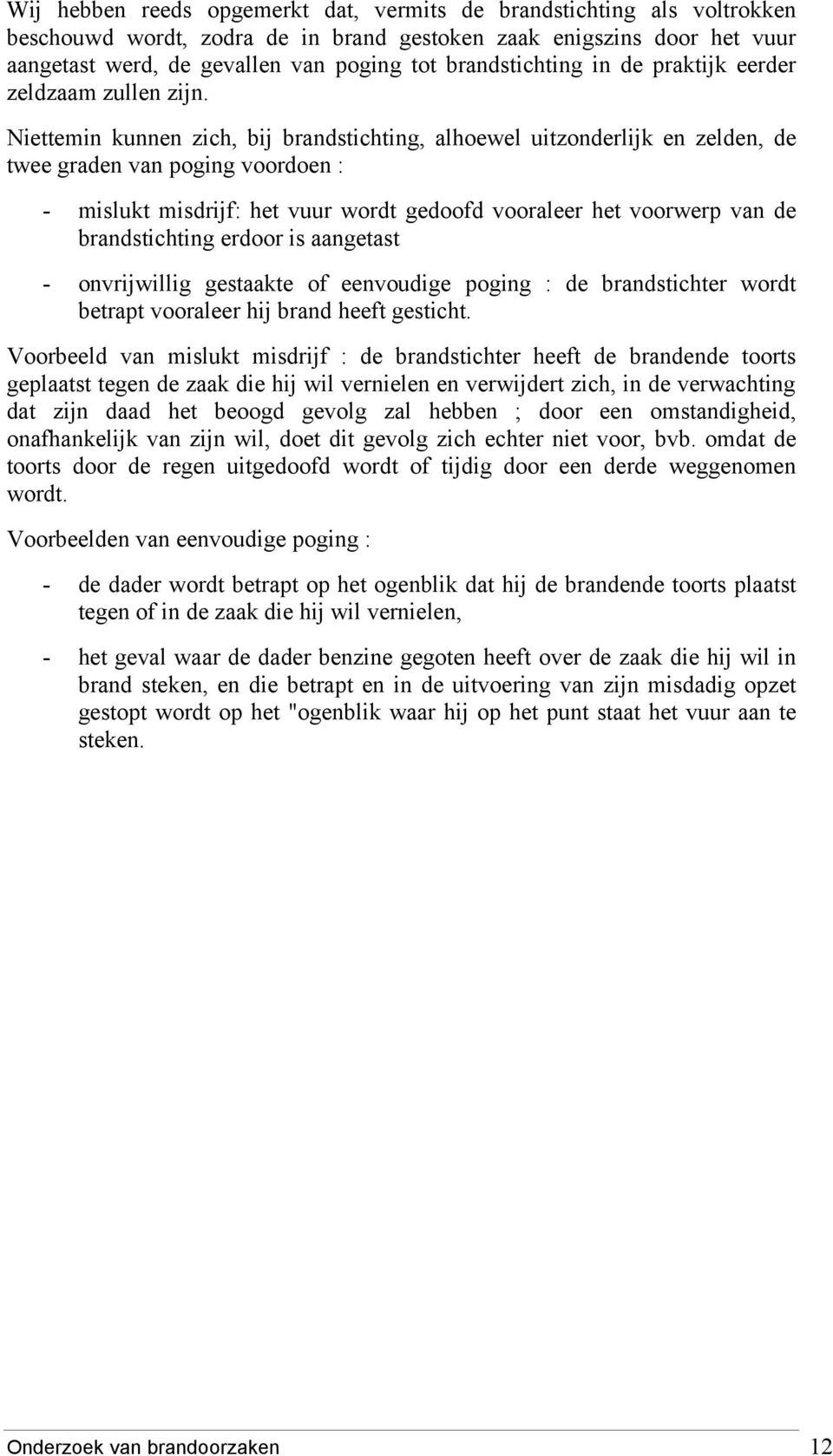 Niettemin kunnen zich, bij brandstichting, alhoewel uitzonderlijk en zelden, de twee graden van poging voordoen : - mislukt misdrijf: het vuur wordt gedoofd vooraleer het voorwerp van de