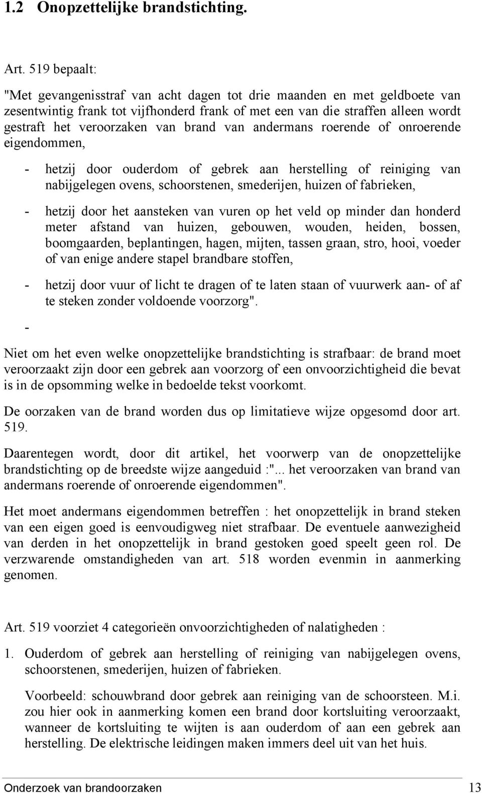 brand van andermans roerende of onroerende eigendommen, - hetzij door ouderdom of gebrek aan herstelling of reiniging van nabijgelegen ovens, schoorstenen, smederijen, huizen of fabrieken, - hetzij