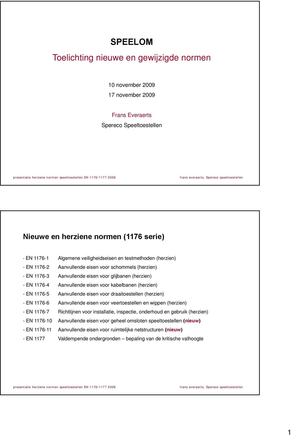 (herzien) - EN 1176-5 Aanvullende eisen voor draaitoestellen (herzien) - EN 1176-6 Aanvullende eisen voor veertoestellen en wippen (herzien) - EN 1176-7 Richtlijnen voor installatie, inspectie,