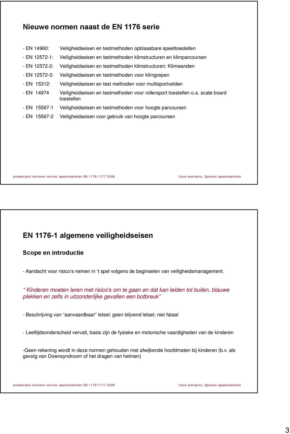 - EN 14974 Veiligheidseisen en testmethoden voor rollersport toestellen o.a.