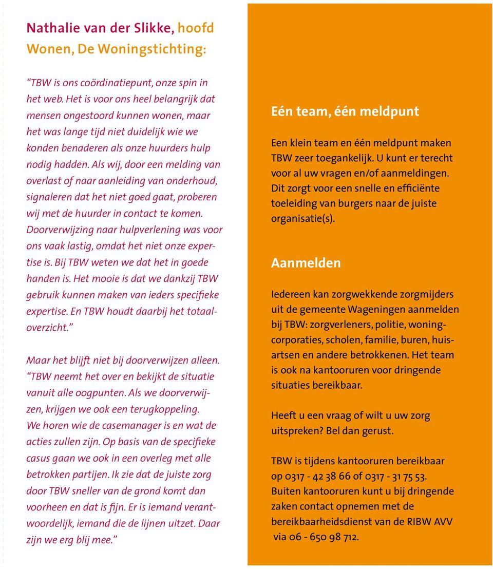 Als wij, door een melding van overlast of naar aanleiding van onderhoud, signaleren dat het niet goed gaat, proberen wij met de huurder in contact te komen.