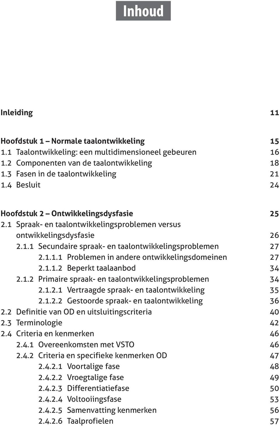 1.1.2 Beperkt taalaanbod 34 2.1.2 Primaire spraak- en taalontwikkelingsproblemen 34 2.1.2.1 Vertraagde spraak- en taalontwikkeling 35 2.1.2.2 Gestoorde spraak- en taalontwikkeling 36 2.