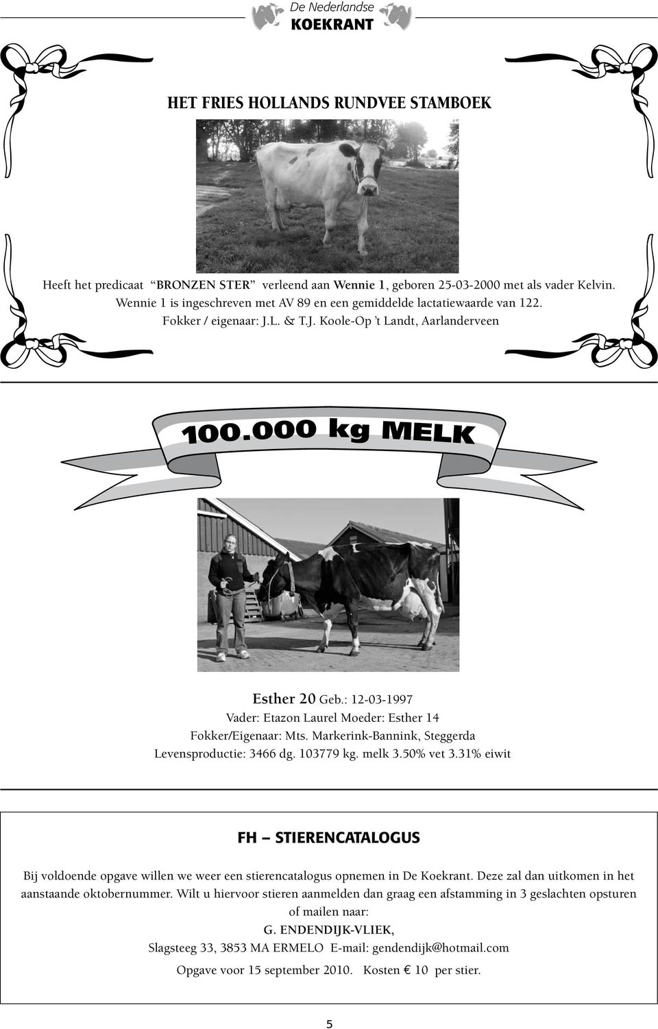 : 12-03-1997 Vader: Etazon Laurel Moeder: Esther 14 Fokker/Eigenaar: Mts. Markerink-Bannink, Steggerda Levensproductie: 3466 dg. 103779 kg. melk 3.50% vet 3.