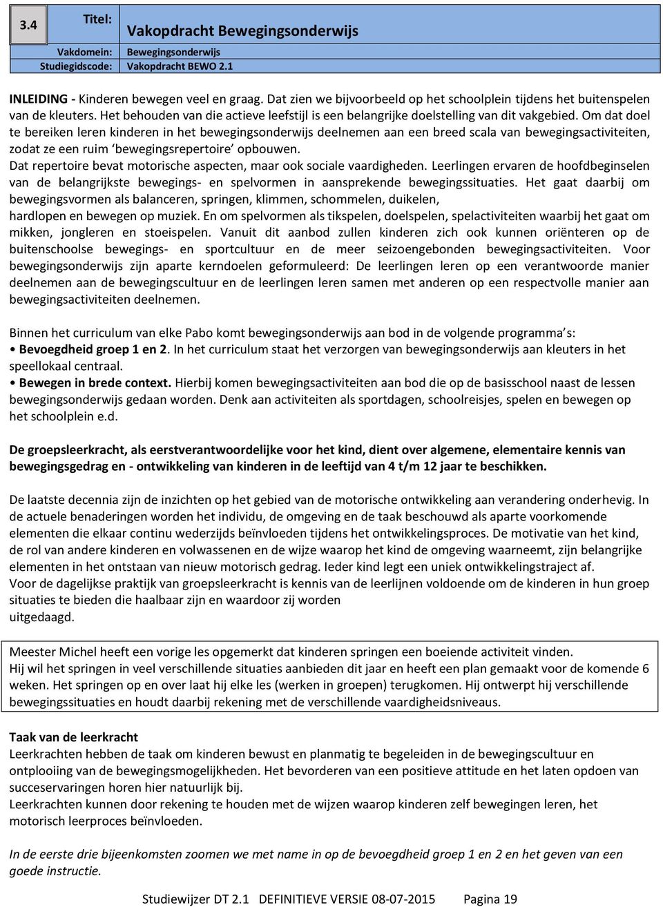 Om dat doel te bereiken leren kinderen in het bewegingsonderwijs deelnemen aan een breed scala van bewegingsactiviteiten, zodat ze een ruim bewegingsrepertoire opbouwen.