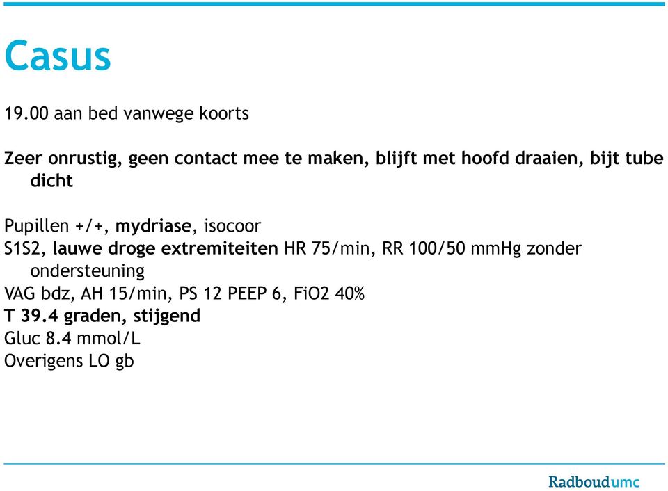 hoofd draaien, bijt tube dicht Pupillen +/+, mydriase, isocoor S1S2, lauwe droge