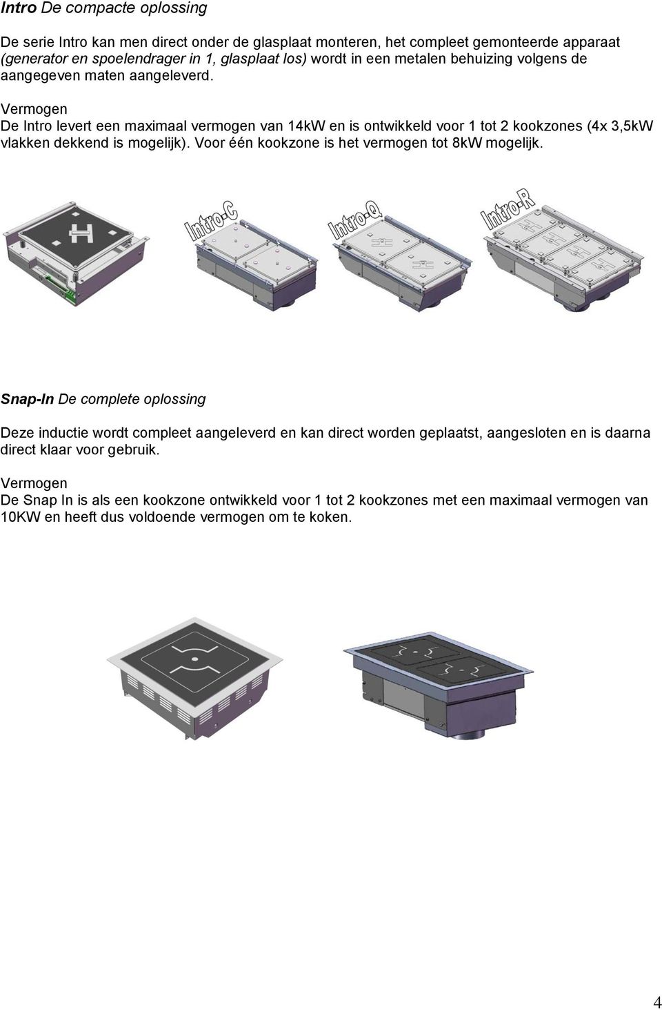 Vermogen De Intro levert een maximaal vermogen van 14kW en is ontwikkeld voor 1 tot 2 kookzones (4x 3,5kW vlakken dekkend is mogelijk).