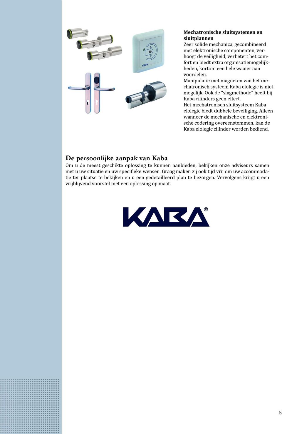 Het mechatronisch sluitsysteem Kaba elolegic biedt dubbele beveiliging. Alleen wanneer de mechanische en elektronische codering overeenstemmen, kan de Kaba elolegic cilinder worden bediend.