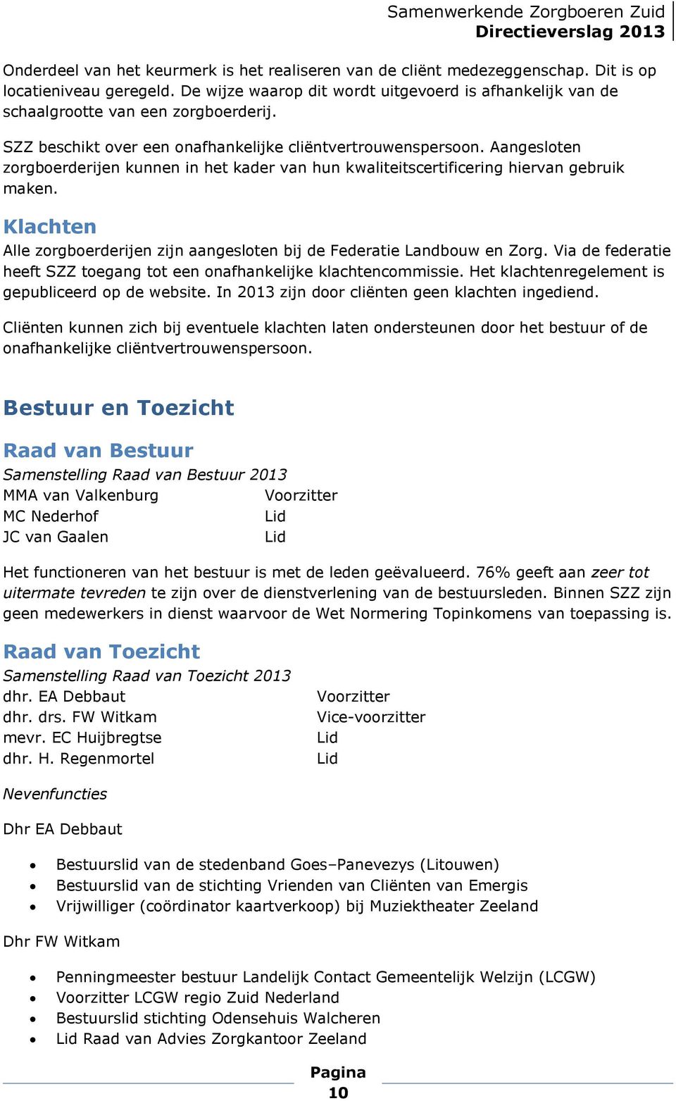 Aangesloten zorgboerderijen kunnen in het kader van hun kwaliteitscertificering hiervan gebruik maken. Klachten Alle zorgboerderijen zijn aangesloten bij de Federatie Landbouw en Zorg.