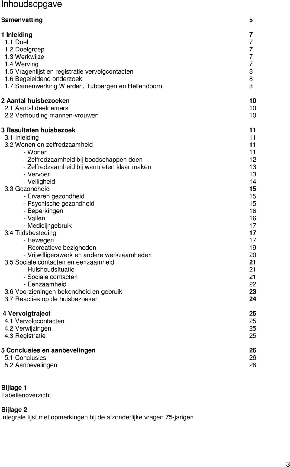 2 Wonen en zelfredzaamheid 11 - Wonen 11 - Zelfredzaamheid bij boodschappen doen 12 - Zelfredzaamheid bij warm eten klaar maken 13 - Vervoer 13 - Veiligheid 14 3.