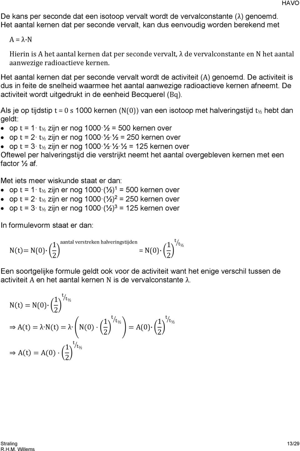 radioactieve kernen. Het aantal kernen dat per seconde vervalt wordt de activiteit (A) genoemd. De activiteit is dus in feite de snelheid waarmee het aantal aanwezige radioactieve kernen afneemt.