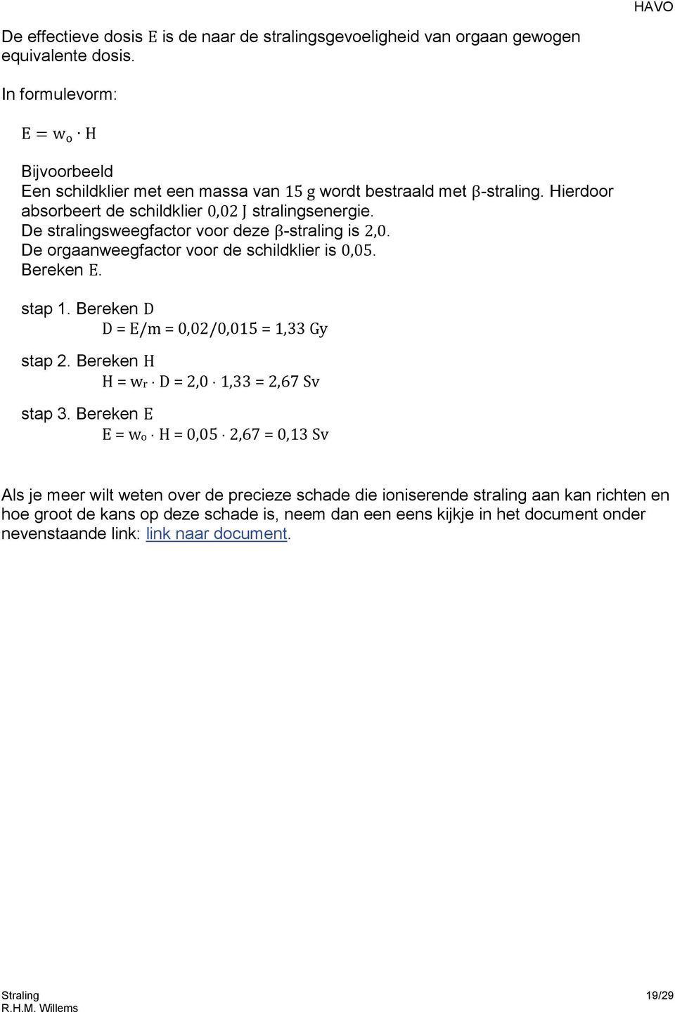 De stralingsweegfactor voor deze β-straling is 2,0. De orgaanweegfactor voor de schildklier is 0,05. Bereken E. stap 1. Bereken D D = E/m = 0,02/0,015 = 1,33 Gy stap 2.